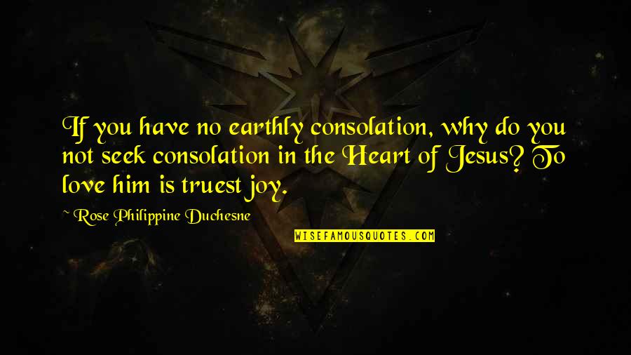 Joy Of The Heart Quotes By Rose Philippine Duchesne: If you have no earthly consolation, why do