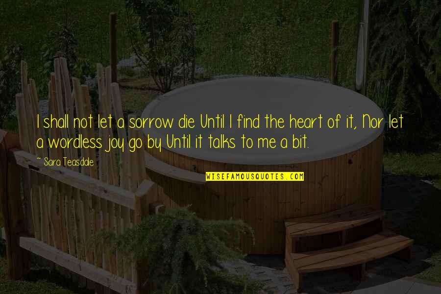 Joy Of The Heart Quotes By Sara Teasdale: I shall not let a sorrow die Until