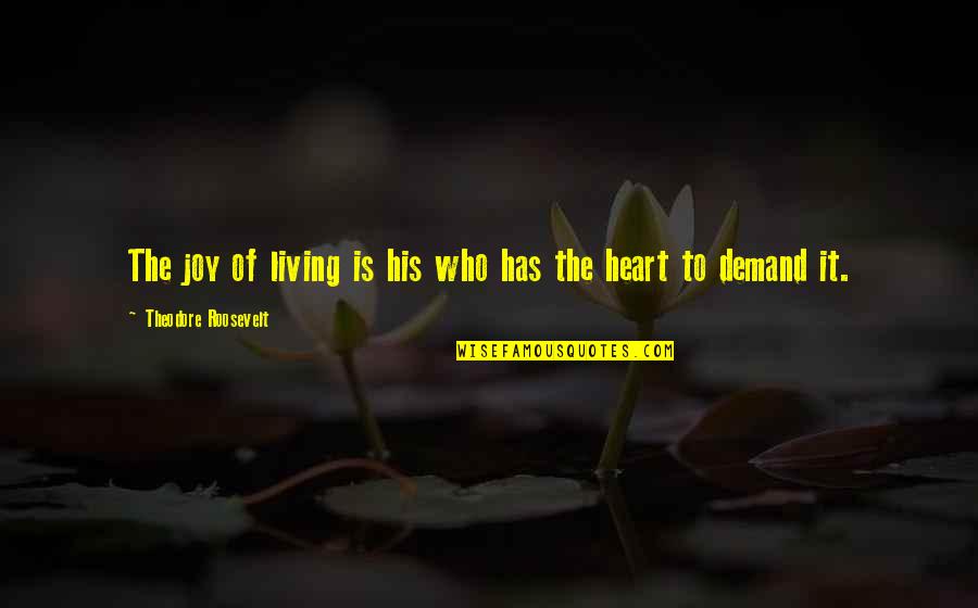 Joy Of The Heart Quotes By Theodore Roosevelt: The joy of living is his who has