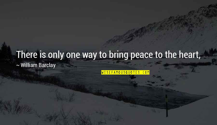 Joy Of The Heart Quotes By William Barclay: There is only one way to bring peace