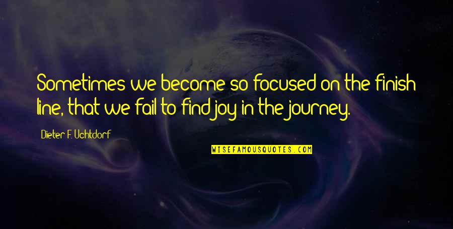 Joy Of The Journey Quotes By Dieter F. Uchtdorf: Sometimes we become so focused on the finish