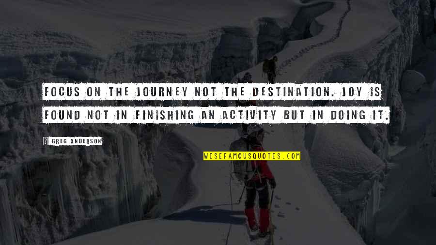 Joy Of The Journey Quotes By Greg Anderson: Focus on the journey not the destination. Joy