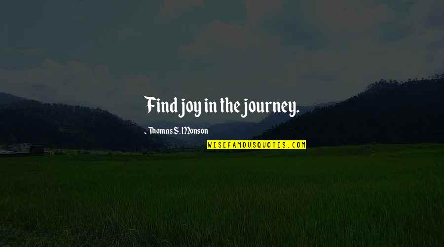 Joy Of The Journey Quotes By Thomas S. Monson: Find joy in the journey.