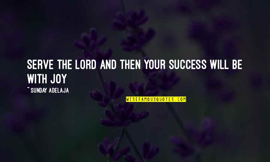 Joy Of The Lord Quotes By Sunday Adelaja: Serve the Lord and then your success will