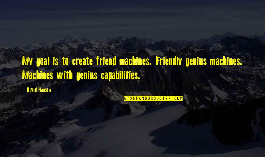 Joy Of Woodpeckers Quotes By David Hanson: My goal is to create friend machines. Friendly