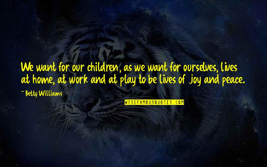 Joy Of Work Quotes By Betty Williams: We want for our children, as we want