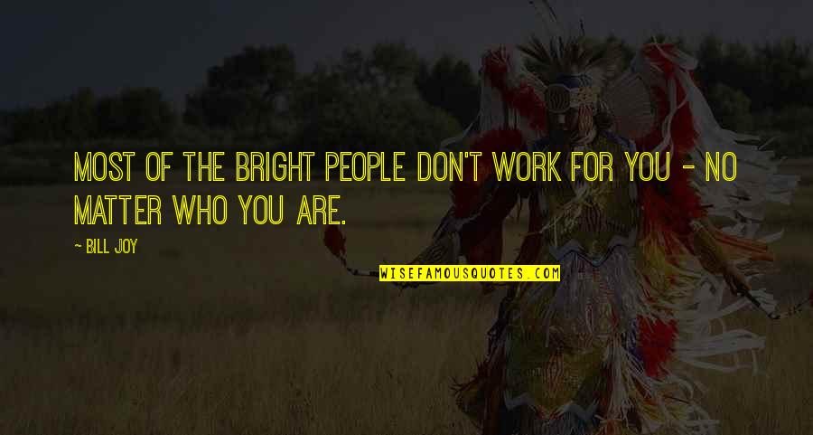 Joy Of Work Quotes By Bill Joy: Most of the bright people don't work for