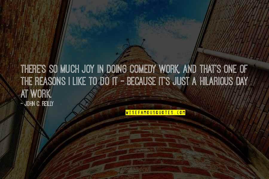 Joy Of Work Quotes By John C. Reilly: There's so much joy in doing comedy work,