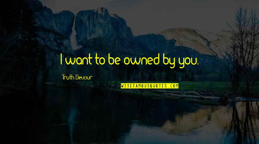 Joy Of Your Soul Quotes By Truth Devour: I want to be owned by you.