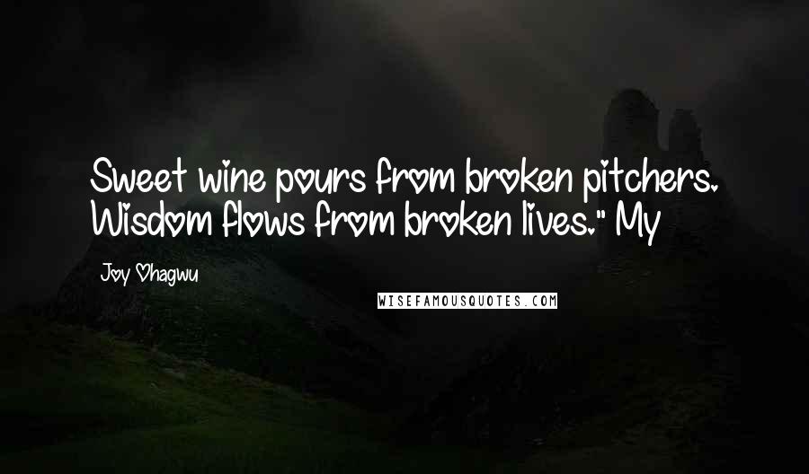 Joy Ohagwu quotes: Sweet wine pours from broken pitchers. Wisdom flows from broken lives." My