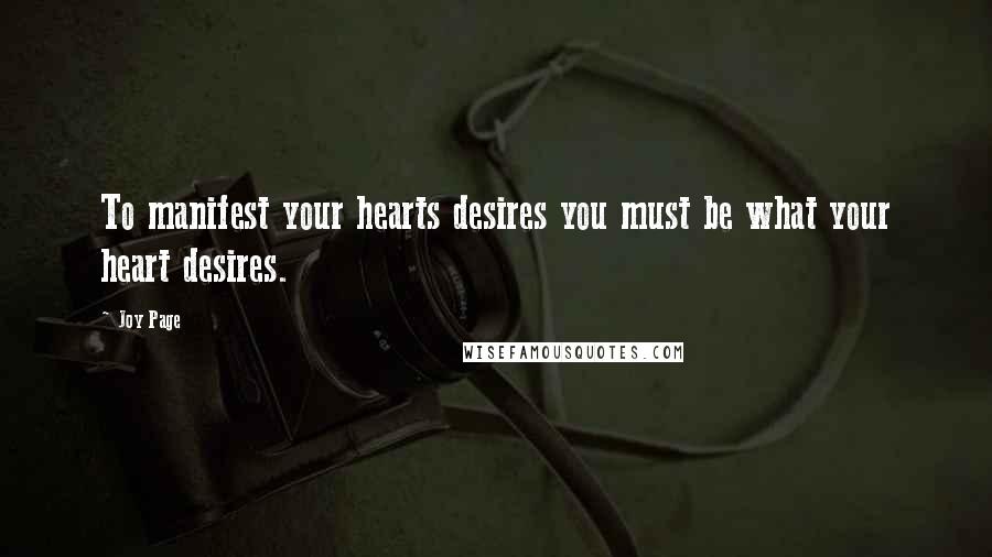 Joy Page quotes: To manifest your hearts desires you must be what your heart desires.