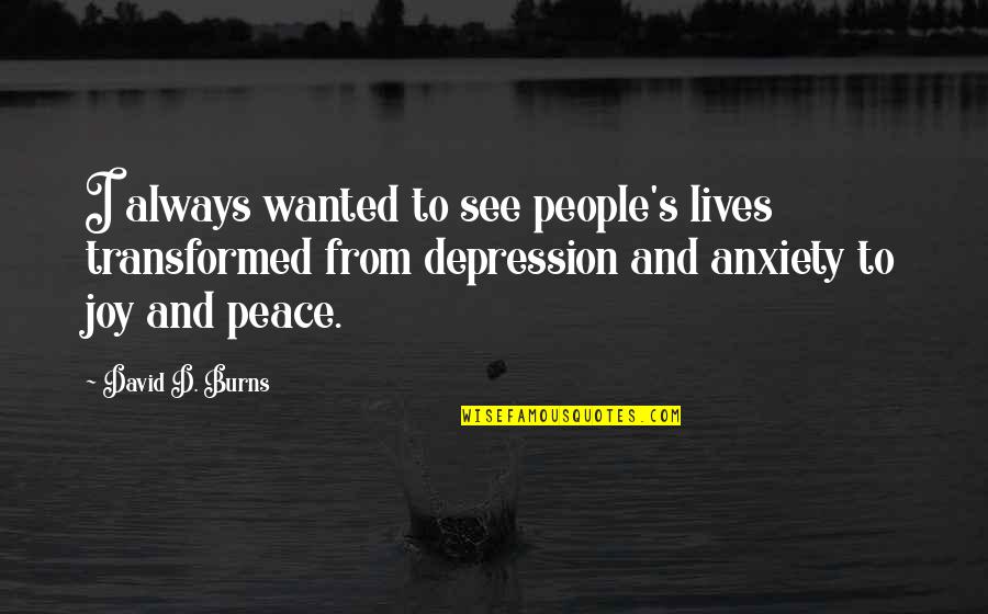 Joy Peace Quotes By David D. Burns: I always wanted to see people's lives transformed