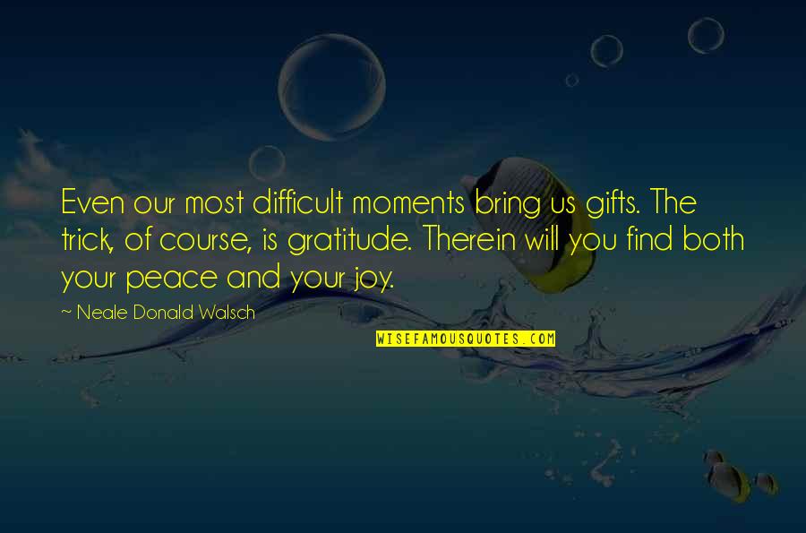 Joy Peace Quotes By Neale Donald Walsch: Even our most difficult moments bring us gifts.