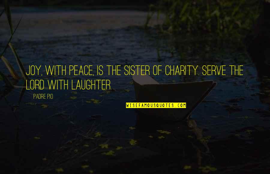 Joy Peace Quotes By Padre Pio: Joy, with peace, is the sister of charity.