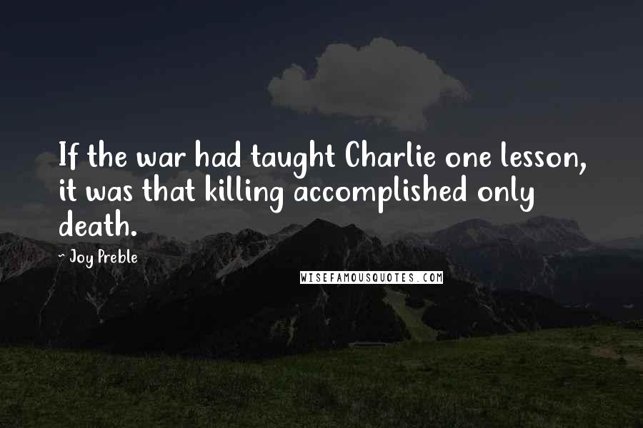 Joy Preble quotes: If the war had taught Charlie one lesson, it was that killing accomplished only death.