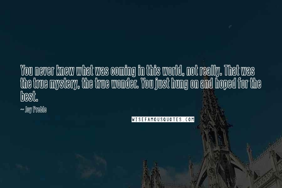 Joy Preble quotes: You never knew what was coming in this world, not really. That was the true mystery, the true wonder. You just hung on and hoped for the best.