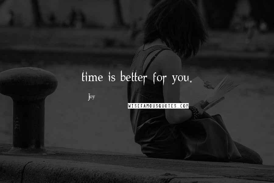 Joy quotes: time is better for you.