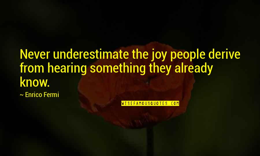 Joy Quotes By Enrico Fermi: Never underestimate the joy people derive from hearing
