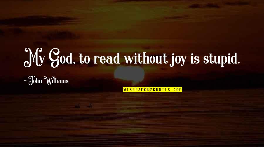 Joy Read Quotes By John Williams: My God, to read without joy is stupid.