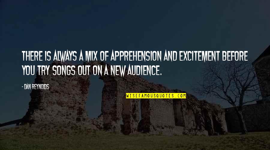 Joy Ride 3 Quotes By Dan Reynolds: There is always a mix of apprehension and Joy Ride 3 Quotes By Dan Reynolds: There is always a mix of apprehension and