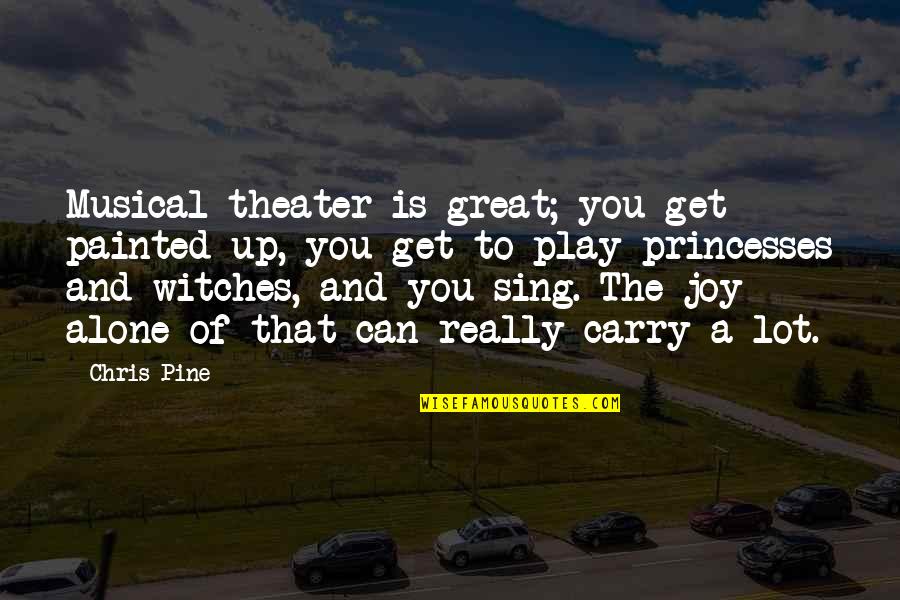 Joy Sing Quotes By Chris Pine: Musical theater is great; you get painted up, Joy Sing Quotes By Chris Pine: Musical theater is great; you get painted up,