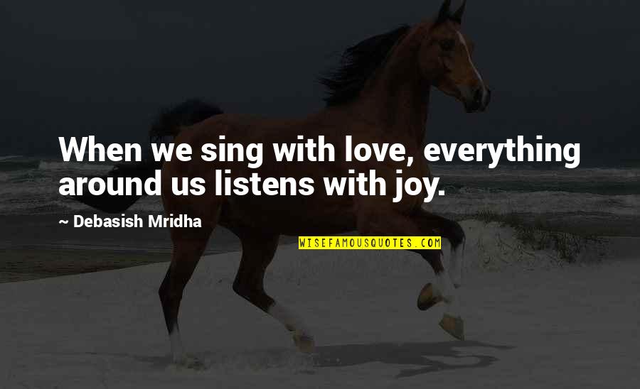 Joy Sing Quotes By Debasish Mridha: When we sing with love, everything around us Joy Sing Quotes By Debasish Mridha: When we sing with love, everything around us