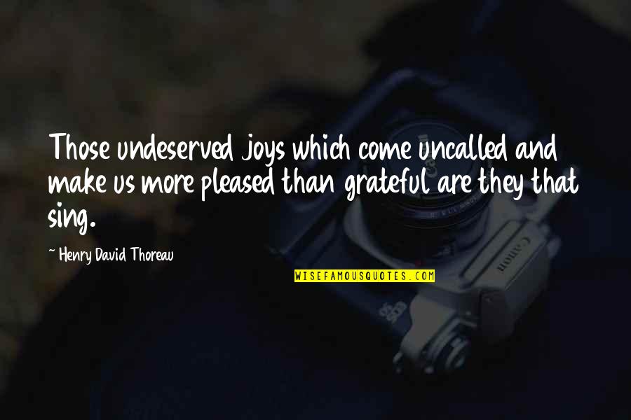Joy Sing Quotes By Henry David Thoreau: Those undeserved joys which come uncalled and make Joy Sing Quotes By Henry David Thoreau: Those undeserved joys which come uncalled and make