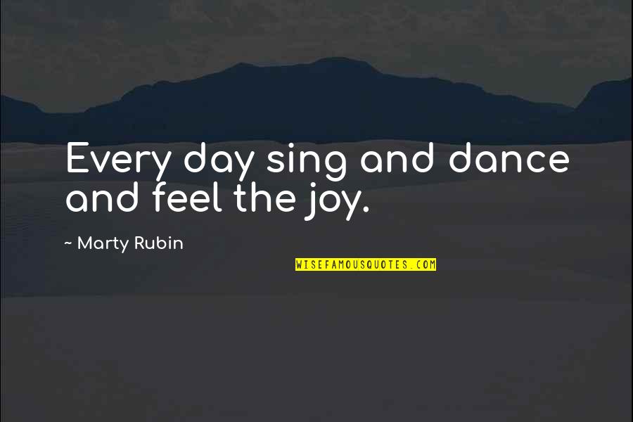 Joy Sing Quotes By Marty Rubin: Every day sing and dance and feel the