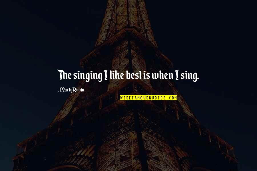Joy Sing Quotes By Marty Rubin: The singing I like best is when I Joy Sing Quotes By Marty Rubin: The singing I like best is when I