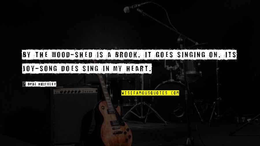 Joy Sing Quotes By Opal Whiteley: By the wood-shed is a brook. It goes Joy Sing Quotes By Opal Whiteley: By the wood-shed is a brook. It goes