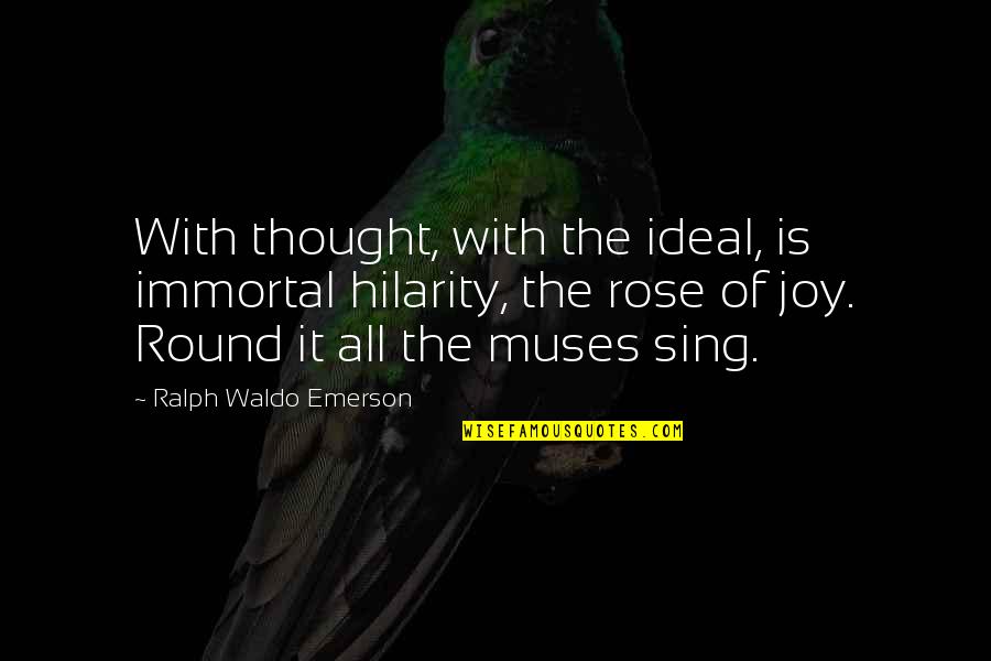 Joy Sing Quotes By Ralph Waldo Emerson: With thought, with the ideal, is immortal hilarity,