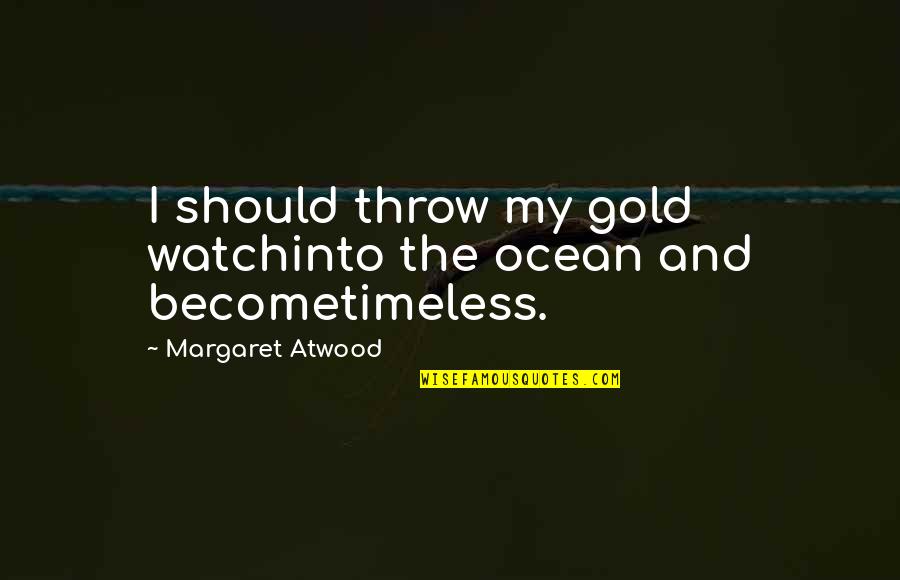 Joy Theatre Quotes By Margaret Atwood: I should throw my gold watchinto the ocean Joy Theatre Quotes By Margaret Atwood: I should throw my gold watchinto the ocean
