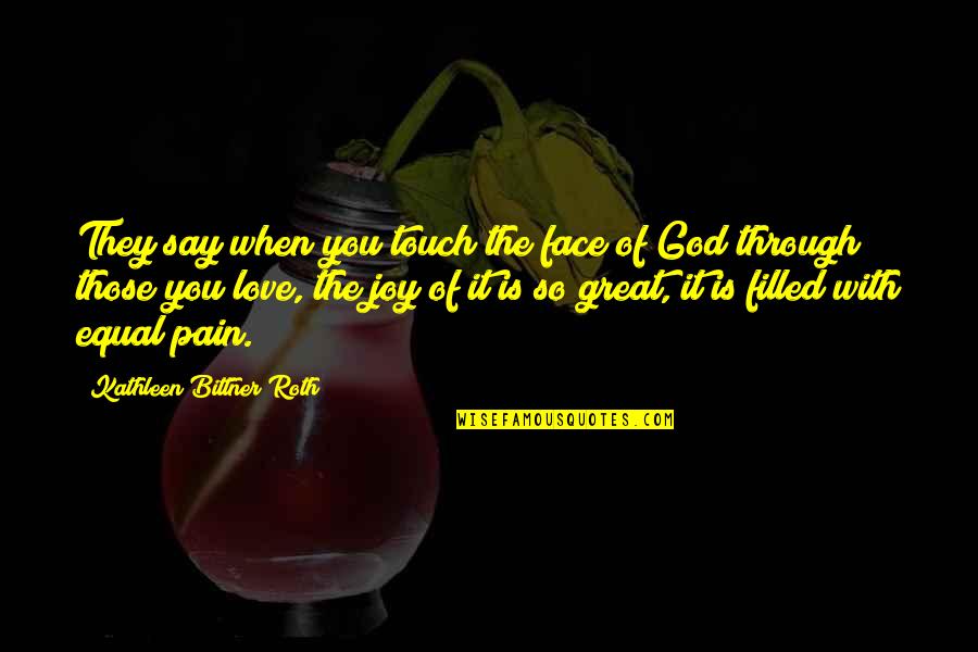 Joy Through God Quotes By Kathleen Bittner Roth: They say when you touch the face of