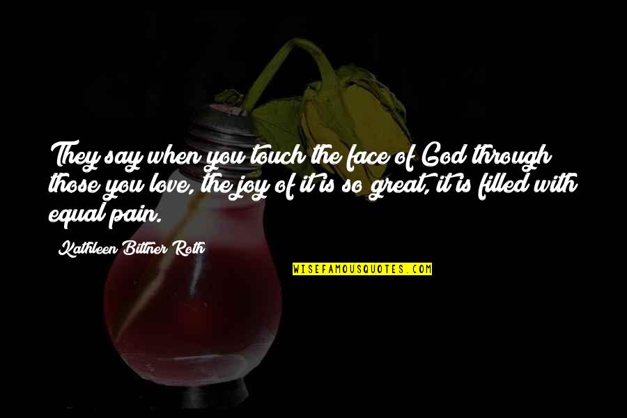 Joy Through Pain Quotes By Kathleen Bittner Roth: They say when you touch the face of