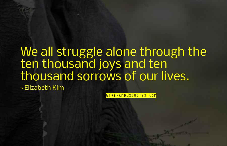 Joy Through Quotes By Elizabeth Kim: We all struggle alone through the ten thousand