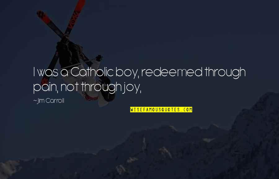 Joy Through Quotes By Jim Carroll: I was a Catholic boy, redeemed through pain,