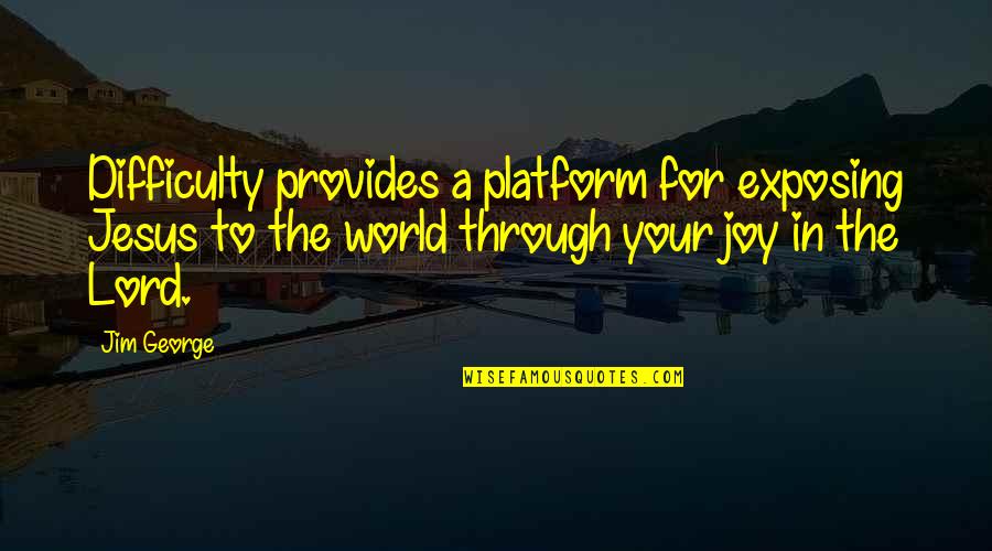 Joy Through Quotes By Jim George: Difficulty provides a platform for exposing Jesus to