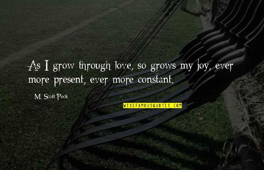 Joy Through Quotes By M. Scott Peck: As I grow through love, so grows my