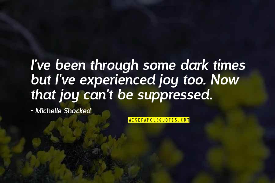 Joy Through Quotes By Michelle Shocked: I've been through some dark times but I've