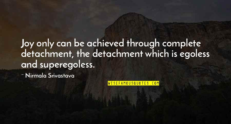 Joy Through Quotes By Nirmala Srivastava: Joy only can be achieved through complete detachment,