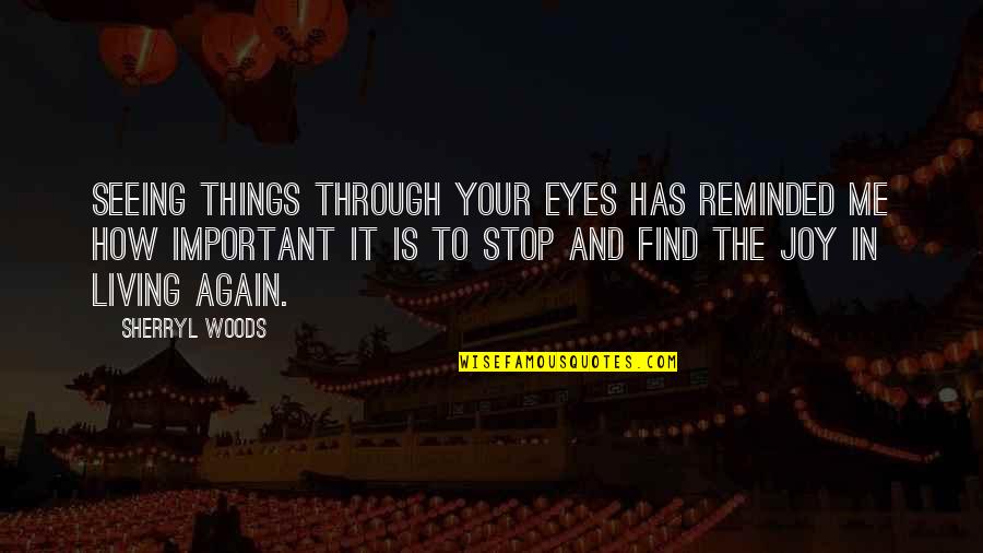 Joy Through Quotes By Sherryl Woods: Seeing things through your eyes has reminded me