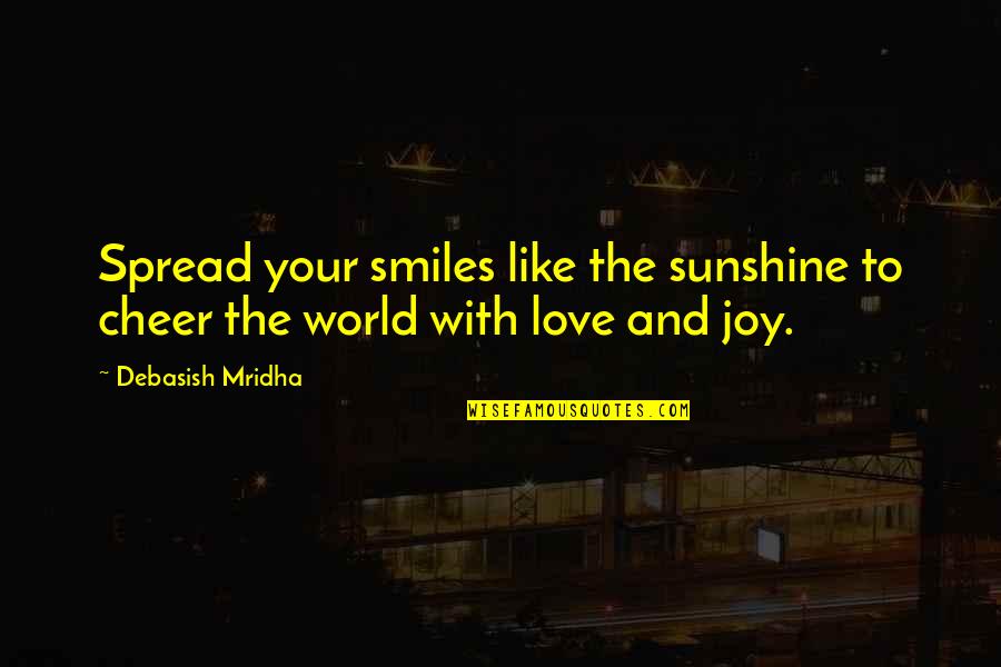 Joy To The World Quotes By Debasish Mridha: Spread your smiles like the sunshine to cheer
