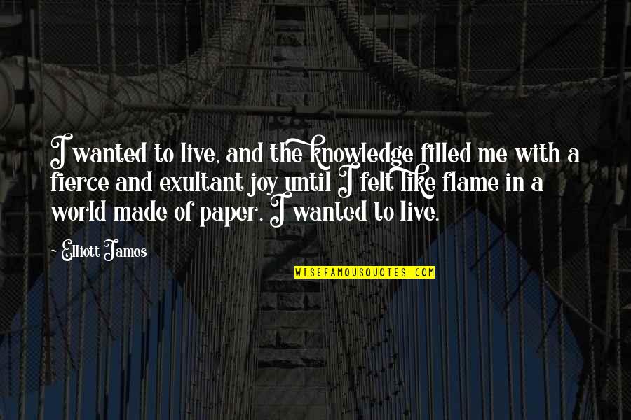 Joy To The World Quotes By Elliott James: I wanted to live, and the knowledge filled Joy To The World Quotes By Elliott James: I wanted to live, and the knowledge filled