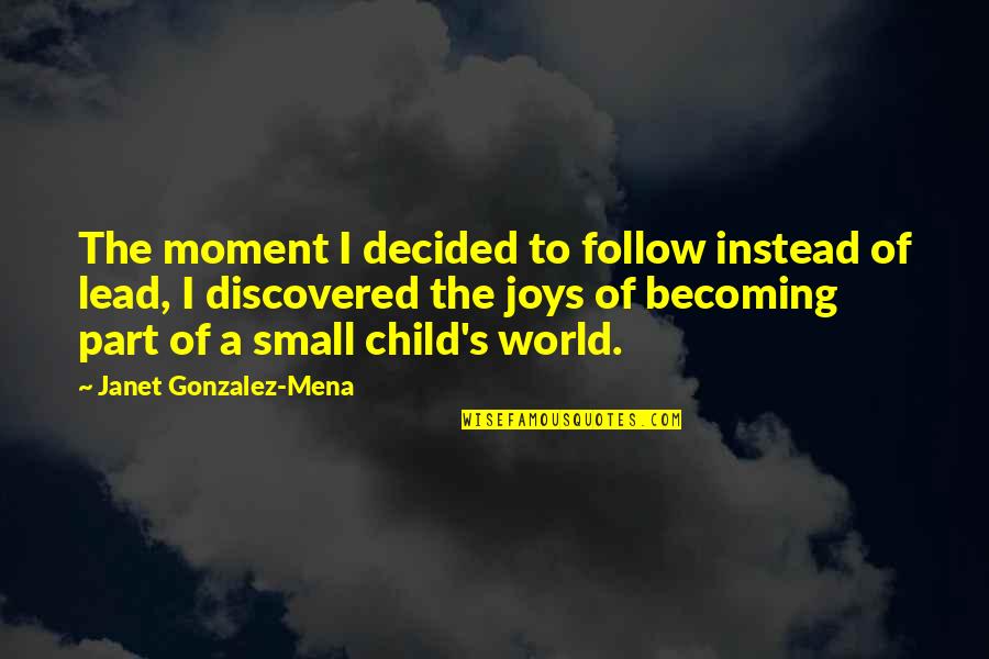 Joy To The World Quotes By Janet Gonzalez-Mena: The moment I decided to follow instead of Joy To The World Quotes By Janet Gonzalez-Mena: The moment I decided to follow instead of