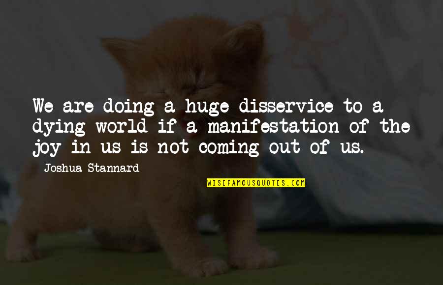 Joy To The World Quotes By Joshua Stannard: We are doing a huge disservice to a Joy To The World Quotes By Joshua Stannard: We are doing a huge disservice to a