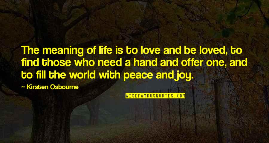 Joy To The World Quotes By Kirsten Osbourne: The meaning of life is to love and Joy To The World Quotes By Kirsten Osbourne: The meaning of life is to love and