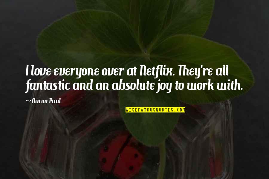 Joy To Work Quotes By Aaron Paul: I love everyone over at Netflix. They're all