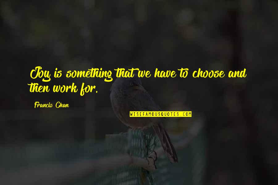 Joy To Work Quotes By Francis Chan: Joy is something that we have to choose