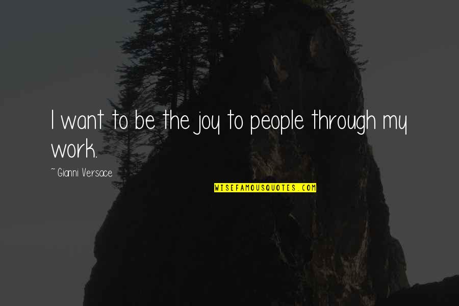 Joy To Work Quotes By Gianni Versace: I want to be the joy to people