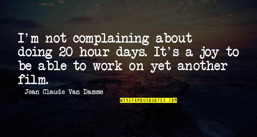 Joy To Work Quotes By Jean-Claude Van Damme: I'm not complaining about doing 20-hour days. It's